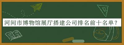 河間市博物館展廳搭建公司排名前十名單