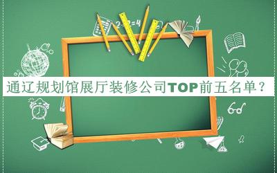 通遼規(guī)劃館展廳裝修公司TOP前五名單