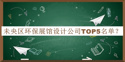 未央?yún)^(qū)環(huán)保展館設(shè)計(jì)公司TOP5名單