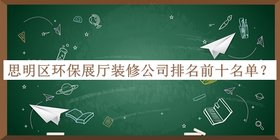 思明區(qū)環(huán)保展廳裝修公司排名前十名單