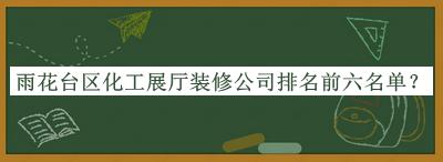 雨花臺區(qū)化工展廳裝修公司排名前六名單
