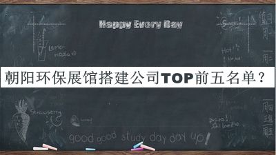 朝陽環(huán)保展館搭建公司TOP前五名單