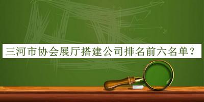三河市協(xié)會展廳搭建公司排名前六名單