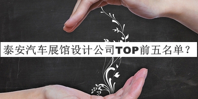 泰安汽車展館設(shè)計(jì)公司TOP前五名單