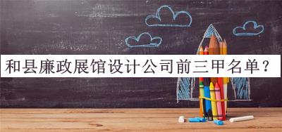 和縣廉政展館設(shè)計公司前三甲名單