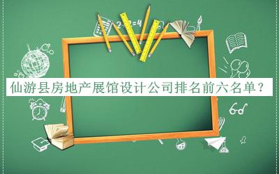 仙游縣房地產(chǎn)展館設(shè)計公司排名前六名單