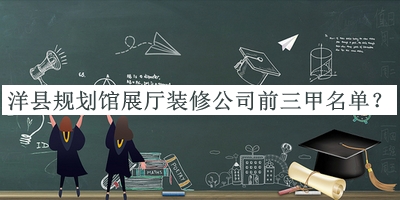 洋縣規(guī)劃館展廳裝修公司前三甲名單