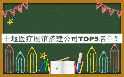 十堰醫(yī)療展館搭建公司TOP5名單