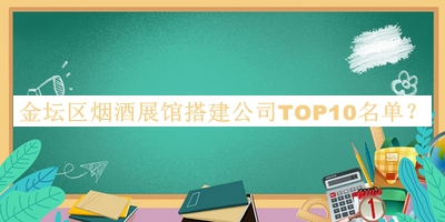 金壇區(qū)煙酒展館搭建公司TOP10名單