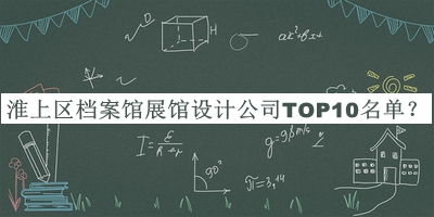 淮上區(qū)檔案館展館設(shè)計(jì)公司TOP10名單