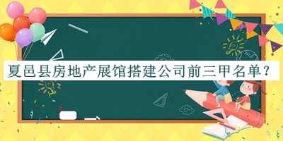 夏邑縣房地產(chǎn)展館搭建公司前三甲名單