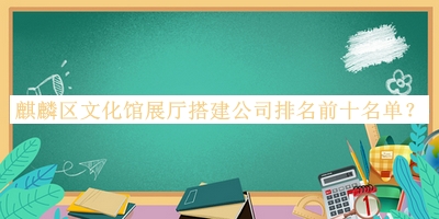 麒麟?yún)^(qū)文化館展廳搭建公司排名前十名單