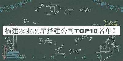 福建農(nóng)業(yè)展廳搭建公司TOP10名單