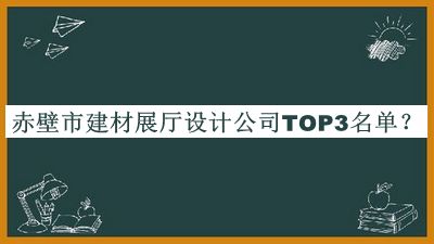 赤壁市建材展廳設(shè)計公司TOP3名單