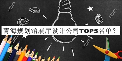 青海規(guī)劃館展廳設(shè)計(jì)公司TOP5名單