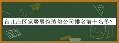 臺(tái)兒莊區(qū)家居展館裝修公司排名前十名單