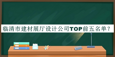 臨清市建材展廳設(shè)計(jì)公司TOP前五名單