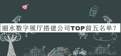 麗水?dāng)?shù)字展廳搭建公司TOP前五名單