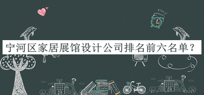 寧河區(qū)家居展館設(shè)計(jì)公司排名前六名單