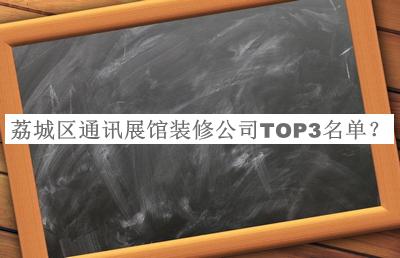 荔城區(qū)通訊展館裝修公司TOP3名單