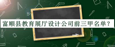 富順縣教育展廳設(shè)計(jì)公司前三甲名單