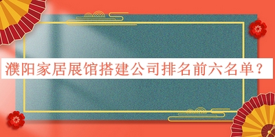 濮陽家居展館搭建公司排名前六名單