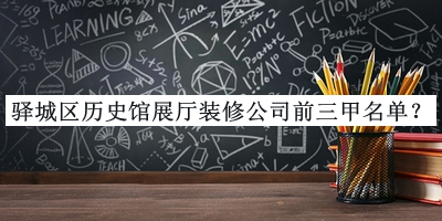 驛城區(qū)歷史館展廳裝修公司前三甲名單