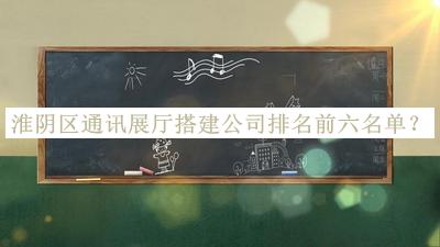淮陰區(qū)通訊展廳搭建公司排名前六名單
