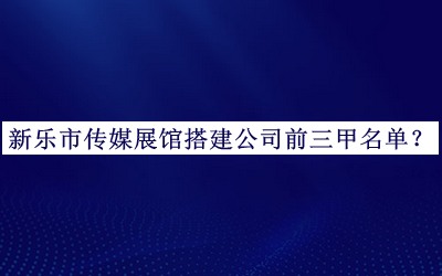 新樂市傳媒展館搭建公司前三甲名單