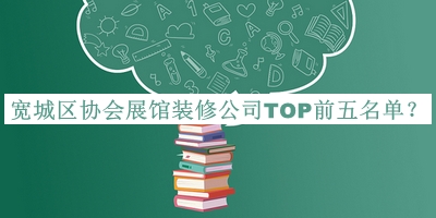寬城區(qū)協(xié)會(huì)展館裝修公司TOP前五名單