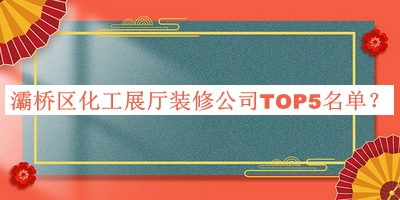 灞橋區(qū)化工展廳裝修公司TOP5名單