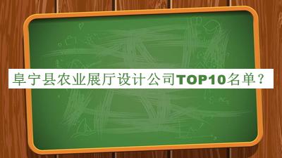 阜寧縣農(nóng)業(yè)展廳設(shè)計(jì)公司TOP10名單