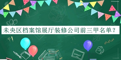 未央?yún)^(qū)檔案館展廳裝修公司前三甲名單