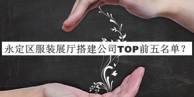 永定區(qū)服裝展廳搭建公司TOP前五名單
