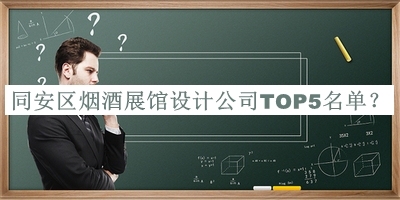 同安區(qū)煙酒展館設(shè)計公司TOP5名單