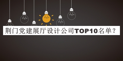 荊門(mén)黨建展廳設(shè)計(jì)公司TOP10名單