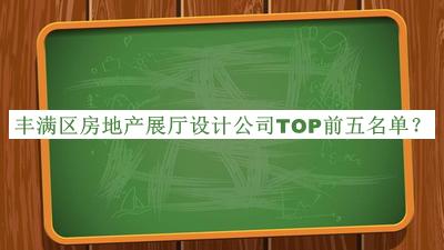 豐滿區(qū)房地產(chǎn)展廳設(shè)計公司TOP前五名單