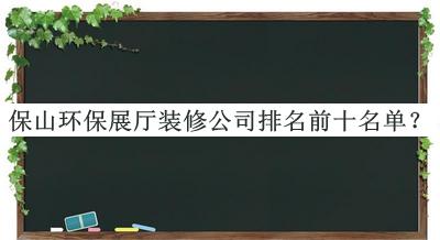 保山環(huán)保展廳裝修公司排名前十名單