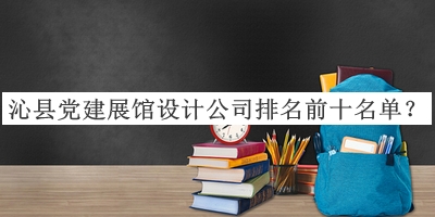 沁縣黨建展館設(shè)計公司排名前十名單