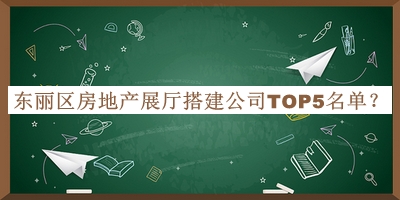 東麗區(qū)房地產(chǎn)展廳搭建公司TOP5名單