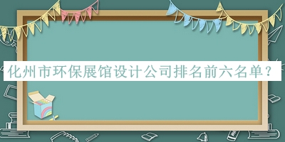 化州市環(huán)保展館設(shè)計(jì)公司排名前六名單