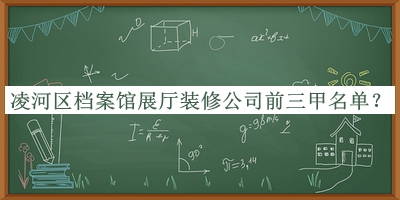 凌河區(qū)檔案館展廳裝修公司前三甲名單揭曉，網(wǎng)友推薦