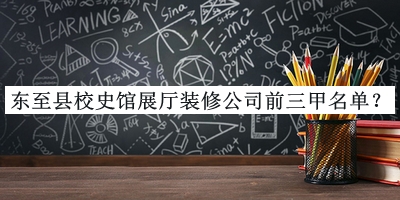 東至縣校史館展廳裝修公司前三甲名單公布，良心推薦