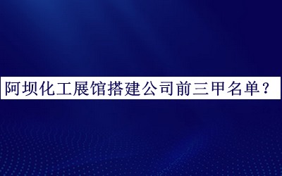 阿壩化工展館搭建公司前三甲名單公開，閱后既刪