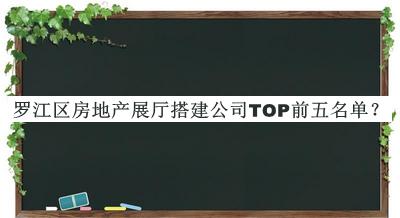 羅江區(qū)房地產(chǎn)展廳搭建公司TOP前五名單發(fā)布，良心推薦