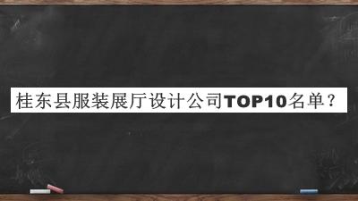 桂東縣服裝展廳設(shè)計公司TOP10名單發(fā)布，值得一看