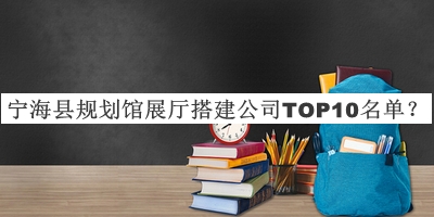 寧?？h規(guī)劃館展廳搭建公司TOP10名單推出，良心推薦