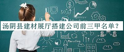 湯陰縣建材展廳搭建公司前三甲名單公布，值得一看