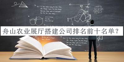 舟山農(nóng)業(yè)展廳搭建公司排名前十名單宣布，網(wǎng)友推薦