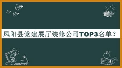鳳陽(yáng)縣黨建展廳裝修公司TOP3名單推出，值得一看